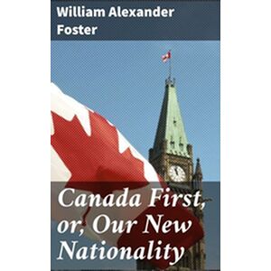 Canada First, or, Our New...