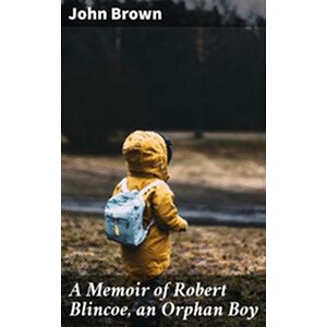 A Memoir of Robert Blincoe,...
