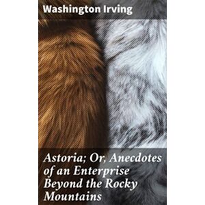 Astoria Or, Anecdotes of an...