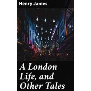 A London Life, and Other Tales