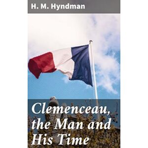 Clemenceau, the Man and His...