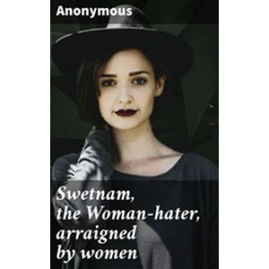 Swetnam, the Woman-hater,...