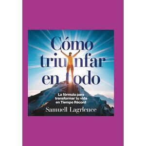 Cómo Triunfar En Todo: La...