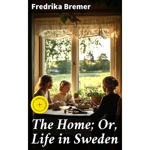 The Home Or, Life in Sweden