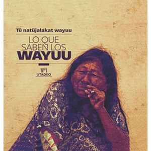 Lo que saben los Wayuu: Tü...