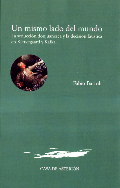 Portada de UN MISMO LADO DEL MUNDO LA SEDUCCION DONJUANESCA Y LA DECISION FAUSTICA EN KIERKEGAARD Y KAFKA