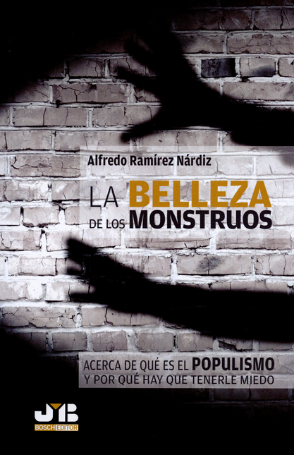 Portada de BELLEZA DE LOS MONSTRUOS. ACERCA DE QUE ES EL POPULISMO Y POR QUE HAY QUE TENERLE MIEDO, LA