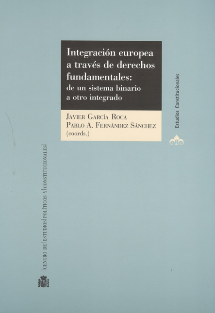 Portada de INTEGRACION EUROPEA A TRAVES DE DERECHOS FUNDAMENTALES: DE UN SISTEMA BINARIO A OTRO INTEGRADO