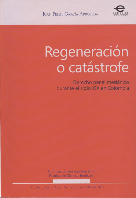 Portada de REGENERACION O CATASTROFE. DERECHO PENAL MESIANICO DURANTE EL SIGLO XIX EN COLOMBIA