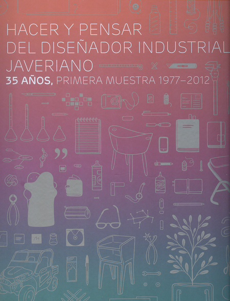 Portada de HACER Y PENSAR DEL DISEÑADOR INDUSTRIAL JAVERIANO. 35 AÑOS, PRIMERA MUESTRA 1977-2012