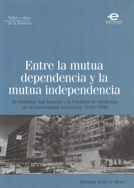 Portada de ENTRE LA MUTUA DEPENDENCIA Y LA MUTUA INDEPENDENCIA EL HOSPITAL SAN IGNACIO Y LA FACULTAD DE MEDICINA