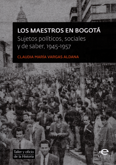 Portada de MAESTROS EN BOGOTA SUJETOS POLITICOS SOCIALES Y DE SABER 1945-1957, LOS