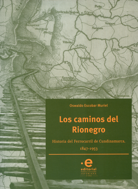 Portada de CAMINOS DEL RIONEGRO. HISTORIA DEL FERROCARRIL DE CUNDINAMARCA 1847-1953, LOS