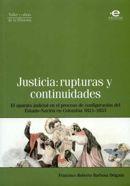 Portada de JUSTICIA RUPTURAS Y CONTINUIDADES. EL APARATO JUDICIAL EN EL PROCESO DE CONFIGURACION DEL ESTADO-NACION EN CO