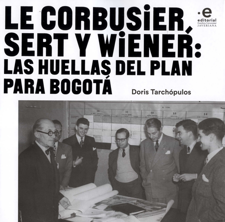 Portada de LE CORBUSIER SERT Y WIENER LAS HUELLAS DEL PLAN PARA BOGOTA