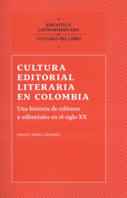 Portada de CULTURA EDITORIAL LITERARIA EN COLOMBIA UNA HISTORIA DE EDITORES Y EDITORIALES EN EL SIGLO XX