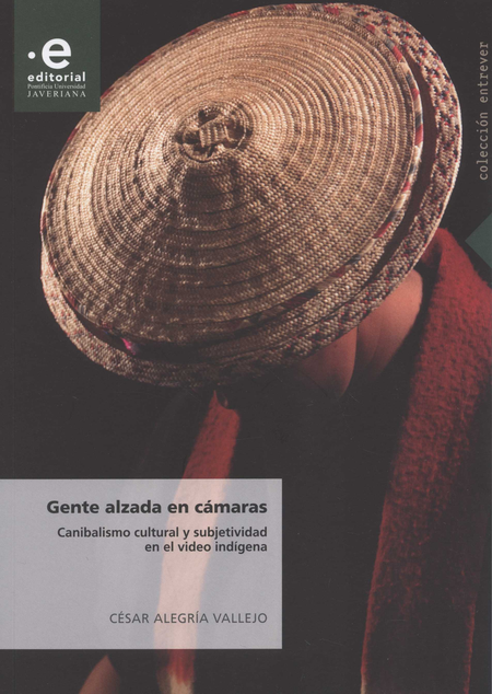 Portada de GENTE ALZADA EN CAMARAS CANIBALISMO CULTURAL Y SUBJETIVIDAD EN EL VIDEO INDIGENA