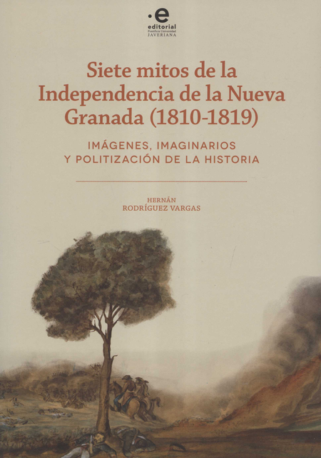 Portada de SIETE MITOS DE LA INDEPENDENCIA DE LA NUEVA GRANADA 1810-1819 IMAGENES IMAGINARIOS Y POLITIZACION DE LA
