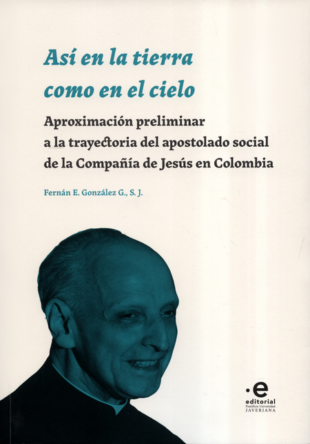 Portada de ASI EN LA TIERRA COMO EN EL CIELO APROXIMACION PRELIMINAR A LA TRAYECTORIA DEL APOSTOL SOCIAL DE LA COMPAÑIA D