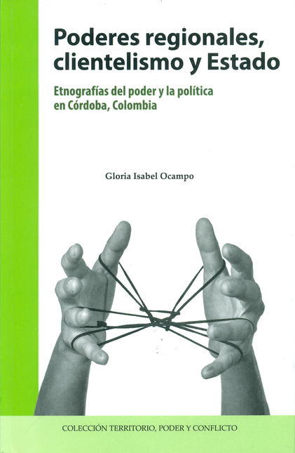 Portada de PODERES REGIONALES CLIENTELISMO Y ESTADO. ETNOGRAFIAS DEL PODER Y LA POLTICA EN CORDOBA COLOMBIA