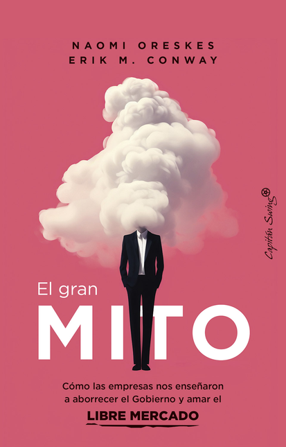 Portada de GRAN MITO COMO LAS EMPRESAS NOS ENSEÑARON A ABORRECER EL GOBIERNO Y AMAR EL LIBRE MERCADO, EL