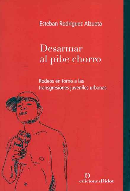 Portada de DESARMAR AL PIBE CHORRO RODEOS EN TORNO A LAS TRANSGRESIONES JUVENILES URBANAS