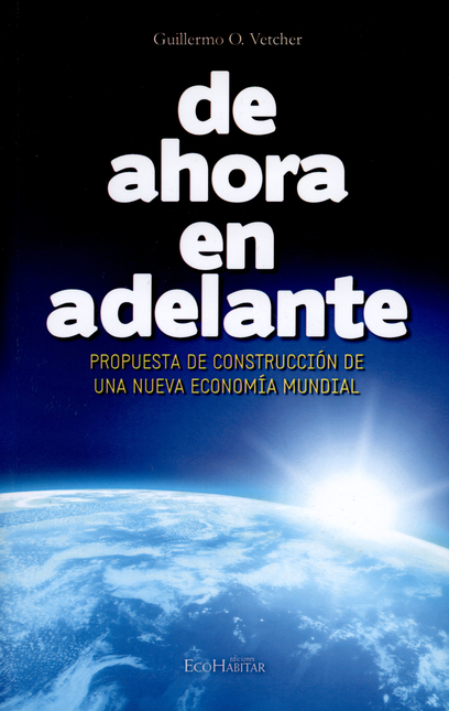 Portada de DE AHORA EN ADELANTE. PROPUESTA DE CONSTRUCCION DE UNA NUEVA ECONOMIA MUNDIAL