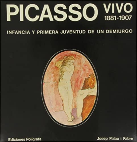Portada de PICASSO VIVO 1881-1907 INFANCIA Y PRIMERA JUVENTUD DE UN DEMIURGO