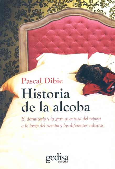 Portada de HISTORIA DE LA ALCOBA EL DORMITORIO Y LA GRAN AVENTURA DEL REPOSO A LO LARGO DEL TIEMPO