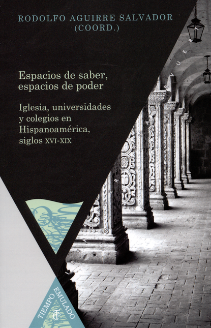 Portada de ESPACIOS DE SABER ESPACIOS DE PODER. IGLESIA UNIVESIDADES Y COLEGIOS EN HISPANOAMERICA SIGLOS XVI-XIX
