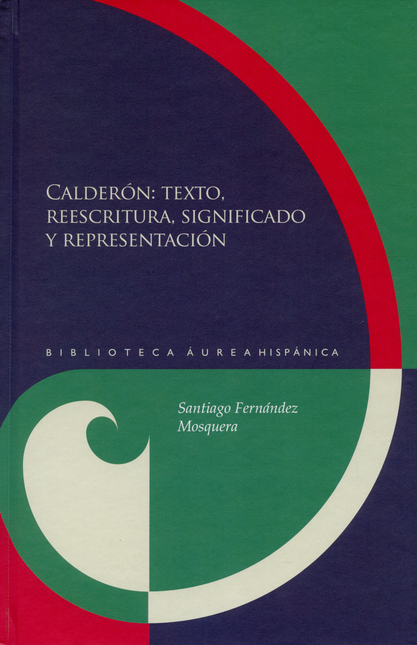 Portada de CALDERON TEXTO REESCRITURA SIGNIFICADO Y REPRESENTACION