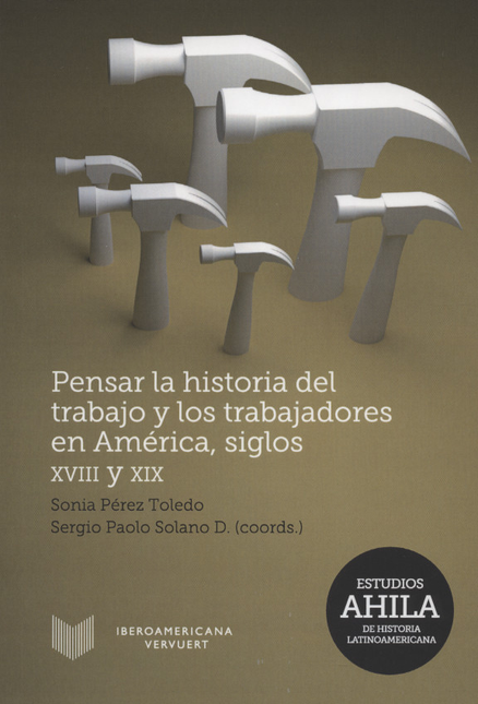 Portada de PENSAR LA HISTORIA DEL TRABAJO Y LOS TRABAJADORES EN AMERICA, SIGLOS XVIII Y XIX