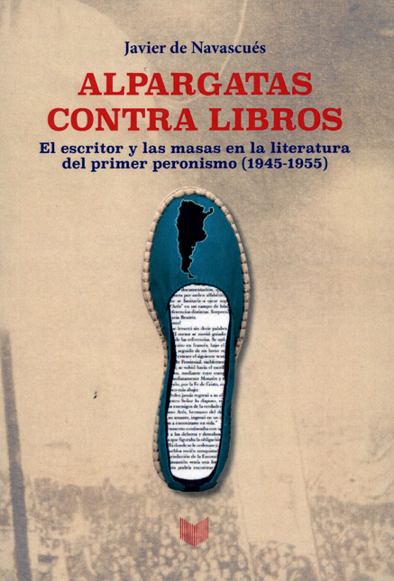 Portada de ALPARGATAS CONTRA LIBROS EL ESCRITOR Y LAS MASAS EN LA LITERATURA DEL PRIMER PERONISMO (1945-1955)