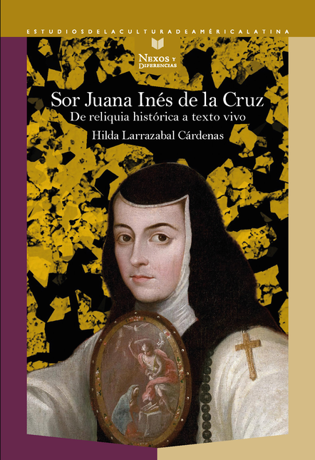 Portada de SOR JUANA INES DE LA CRUZ DE RELIQUIA HISTORICA A TEXTO VIVO