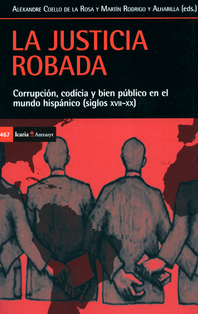 Portada de JUSTICIA ROBADA CORRUPCION CODICIA Y BIEN PUBLICO EN EL MUNDO HISPANICO SIGLOS XVII-XX, LA