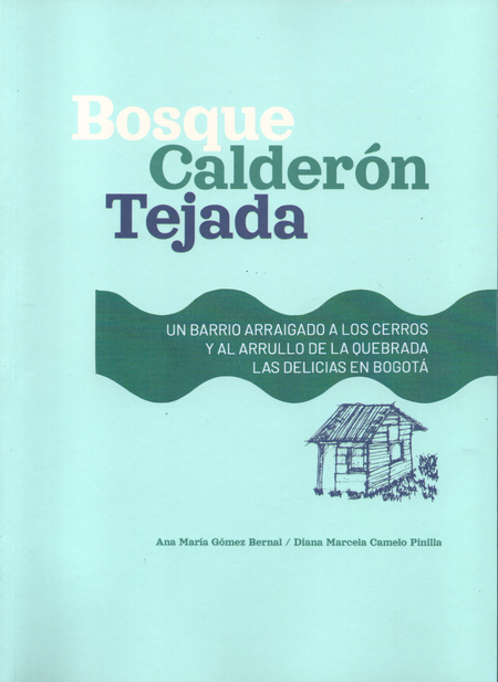 Portada de BOSQUE CALDERON TEJADA. UN BARRIO ARRAIGADO A LOS CERROS Y AL ARRULLO DE LA QUEBRADA LAS DELICIAS EN BOGOTA