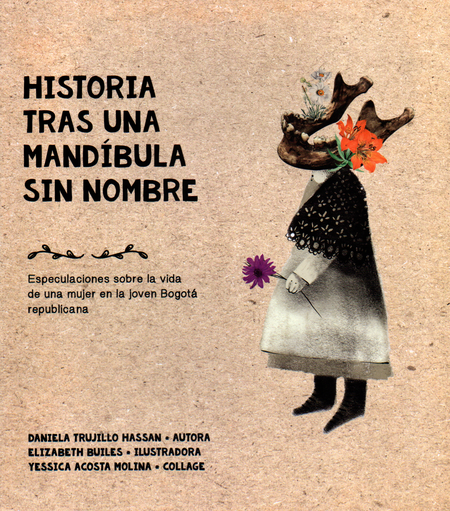 Portada de HISTORIA TRAS UNA MANDIBULA SIN NOMBRE ESPECULACIONES SOBRE LA VIDA DE UNA MUJER EN LA JOVEN BOGOTA REPUBLICAN