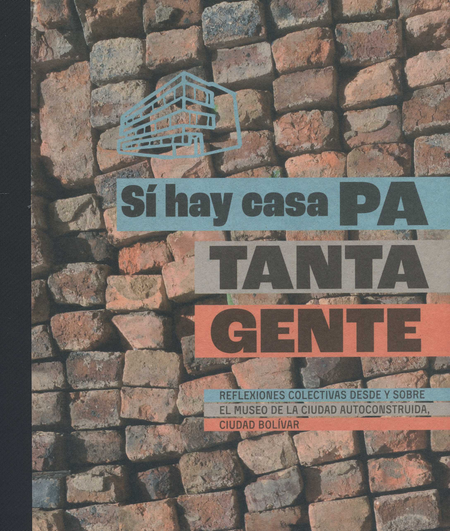 Portada de SI HAY CASA PA TANTA GENTE REFLEXIONES COLECTIVAS DESDE Y SOBRE EL MUSEO DE LA CIUDAD AUTOCONSTRUIDA CIUDAD B.