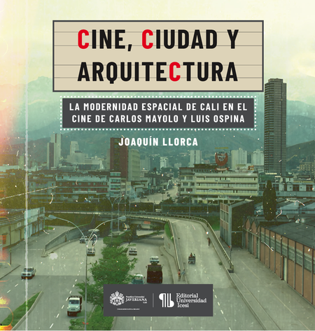 Portada de CINE CIUDAD Y ARQUITECTURA LA MODERNIDAD ESPACIAL DE CALI EN EL CINE DE CARLOS MAYOLO Y LUIS OSPINA