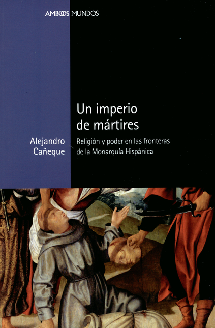 Portada de UN IMPERIO DE MARTIRES. RELIGION Y PODER EN LAS FRONTERAS DE LA MONARQUIA HISPANICA