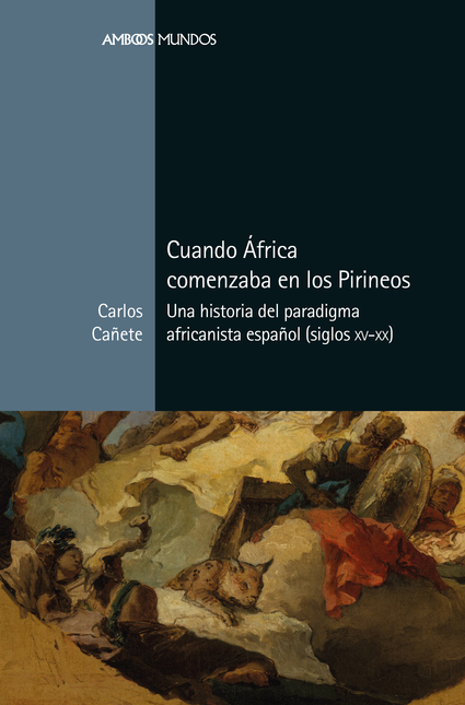 Portada de CUANDO AFRICA COMENZABA EN LOS PIRINEOS UNA HISTORIA DEL PARADIGMA AFRICANISTA ESPAÑOL SIGLOS XV-XX