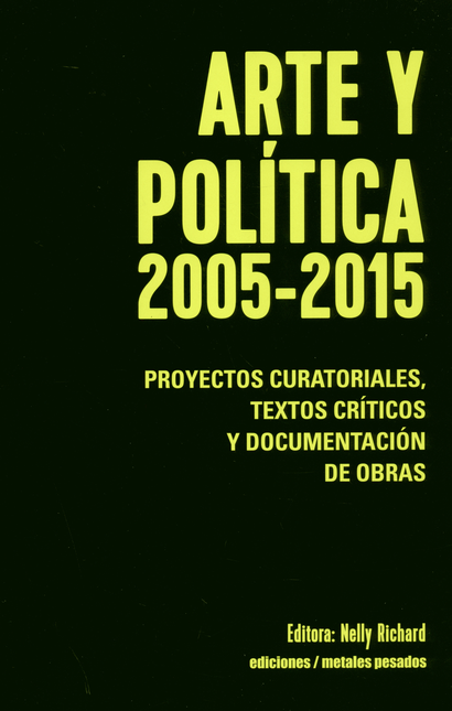 Portada de ARTE Y POLITICA 2005-2015 PROYECTOS CURATORIALES TEXTOS CRITICOS Y DOCUMENTACION DE OBRAS