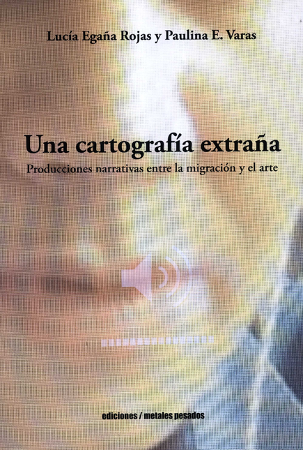 Portada de UNA CARTOGRAFIA EXTRAÑA PRODUCCIONES NARRATIVAS ENTRE LA MIGRACION Y EL ARTE
