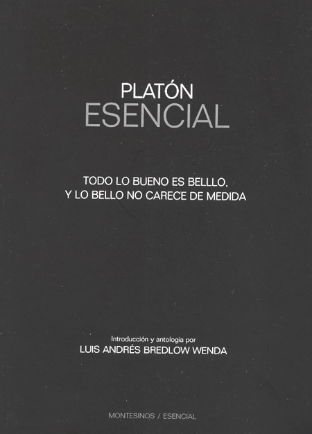 Portada de PLATON ESENCIAL TODO LO BUENO ES BELLO Y LO BELLO NO CARECE DE MEDIDA