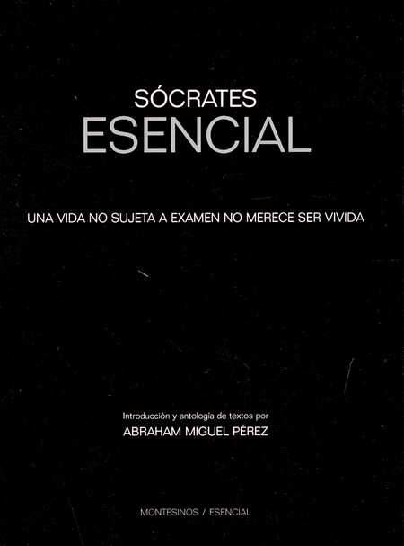 Portada de SOCRATES ESENCIAL. UNA VIDA NO SUJETA A EXAMEN NO MERECE SER VIVIDA