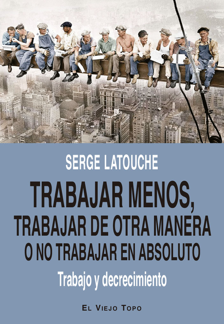 Portada de TRABAJAR MENOS TRABAJAR DE OTRA MANERA O NO TRABAJAR EN ABSOLUTO TRABAJO Y DECRECIMIENTO