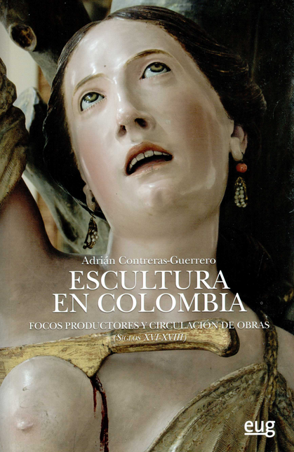 Portada de ESCULTURA EN COLOMBIA FOCOS PRODUCTORES Y CIRCULACION DE OBRAS SIGLOS XVI-XVIII