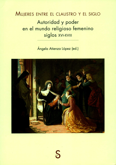 Portada de MUJERES ENTRE EL CLAUSTRO Y EL SIGLO. AUTORIDAD Y PODER EN EL MUNDO RELIGIOSO FEMENINO SIGLOS XVI-XVIII