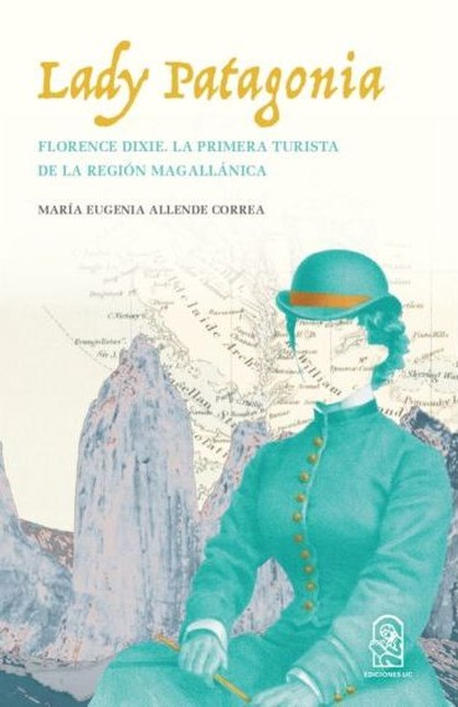 Portada de LADY PATAGONIA FLORENCE DIXIE LA PRIMERA TURISTA DE LA REGION MAGALLANICA