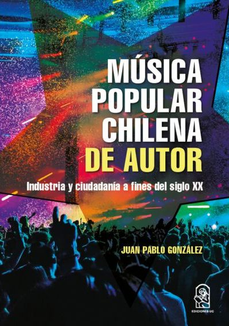 Portada de MUSICA POPULAR CHILENA DE AUTOR INDUSTRIA Y CIUDADANIA A FINES DEL SIGLO XX